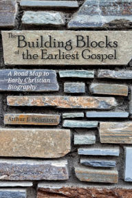 Title: The Building Blocks of the Earliest Gospel: A Road Map to Early Christian Biography, Author: Arthur J. Bellinzoni