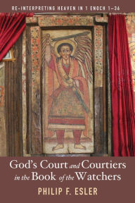 Title: God's Court and Courtiers in the Book of the Watchers: Re-Interpreting Heaven in 1 Enoch 1-36, Author: Philip Francis Esler