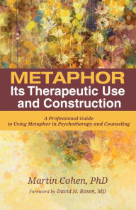 Title: Metaphor: Its Therapeutic Use and Construction: A Professional Guide to Using Metaphor in Psychotherapy and Counseling, Author: Martin Cohen