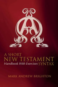 Title: A Short New Testament Syntax: Handbook with Exercises, Author: Mark Andrew Brighton