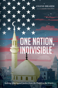 Title: One Nation, Indivisible: Seeking Liberty and Justice from the Pulpit to the Streets, Author: Celene Ibrahim