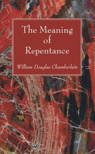 Title: The Meaning of Repentance, Author: William Douglas Chamberlain