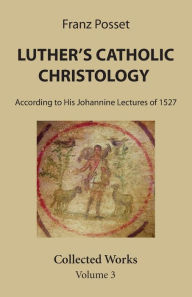 Title: Luther's Catholic Christology, Author: Franz Posset