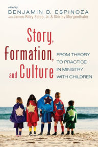 Title: Story, Formation, and Culture: From Theory to Practice in Ministry with Children, Author: Benjamin D. Espinoza