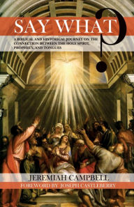 Title: Say What?: A Biblical and Historical Journey on the Connection between the Holy Spirit, Prophecy, and Tongues, Author: Jeremiah Campbell