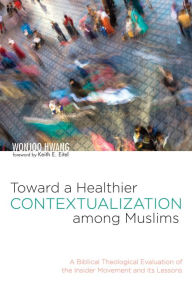 Title: Toward a Healthier Contextualization among Muslims: A Biblical Theological Evaluation of the Insider Movement and Its Lessons, Author: Wonjoo Hwang