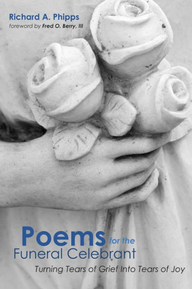 Poems for the Funeral Celebrant: Turning Tears of Grief Into Tears of Joy