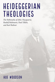 Title: Heideggerian Theologies: The Pathmarks of John Macquarrie, Rudolf Bultmann, Paul Tillich, and Karl Rahner, Author: Hue Woodson