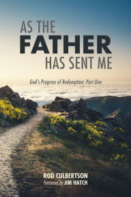 Title: As The Father Has Sent Me: God's Progress of Redemption: Part One, Author: Rod Culbertson