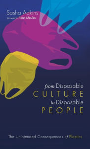 Title: From Disposable Culture to Disposable People: The Unintended Consequences of Plastics, Author: Sasha Adkins