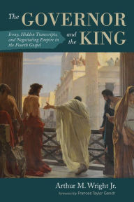 Title: The Governor and the King: Irony, Hidden Transcripts, and Negotiating Empire in the Fourth Gospel, Author: Arthur M. Wright Jr.