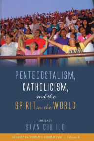 Title: Pentecostalism, Catholicism, and the Spirit in the World, Author: Stan Chu Ilo