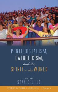 Title: Pentecostalism, Catholicism, and the Spirit in the World, Author: Stan Chu Ilo