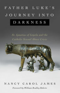 Title: Father Luke's Journey into Darkness: St. Ignatius of Loyola and the Catholic Sexual Abuse Crisis, Author: Nancy Carol James