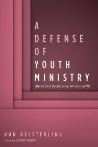 Title: A Defense of Youth Ministry: Attachment Relationship Ministry (ARM), Author: Ron Belsterling