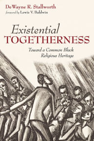 Title: Existential Togetherness: Toward a Common Black Religious Heritage, Author: DeWayne R. Stallworth