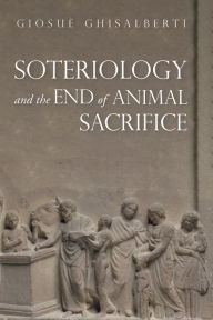 Title: Soteriology and the End of Animal Sacrifice, Author: Giosuè Ghisalberti