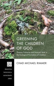 Title: Greening the Children of God: Thomas Traherne and Nature's Role in the Ecological Formation of Children, Author: Chad Michael Rimmer