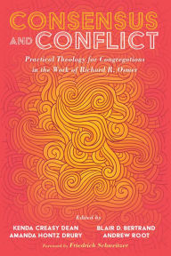 Title: Consensus and Conflict: Practical Theology for Congregations in the Work of Richard R. Osmer, Author: Kenda Creasy Dean