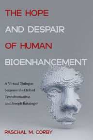Title: The Hope and Despair of Human Bioenhancement: A Virtual Dialogue between the Oxford Transhumanists and Joseph Ratzinger, Author: Paschal M. Corby
