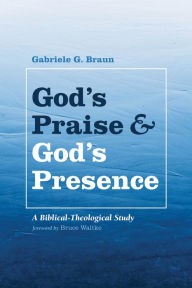 Title: God's Praise and God's Presence: A Biblical-Theological Study, Author: Gabriele G. Braun