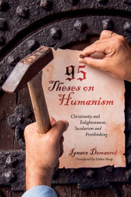 Title: 95 Theses on Humanism: Christianity and Enlightenment, Secularism and Freethinking, Author: Ignace Demaerel