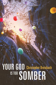 Title: Your God is Too Somber, Author: Christopher Dreisbach