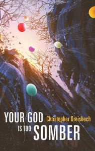 Title: Your God is Too Somber, Author: Christopher Dreisbach