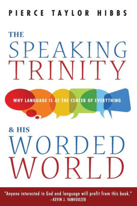 The Speaking Trinity And His Worded World Why Language Is At The Center Of Everythingpaperback - 