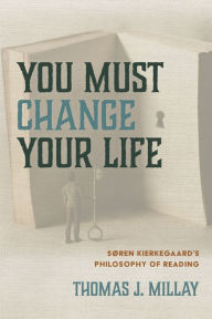 Title: You Must Change Your Life: Søren Kierkegaard's Philosophy of Reading, Author: Thomas J. Millay