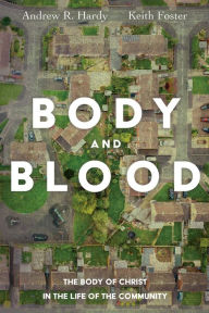 Title: Body and Blood: The Body of Christ in the Life of the Community, Author: Andrew R. Hardy