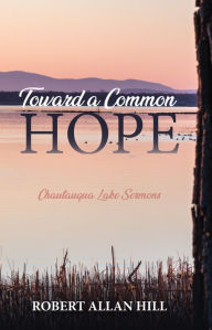 Title: Toward a Common Hope: Chautauqua Lake Sermons, Author: Robert Allan Hill