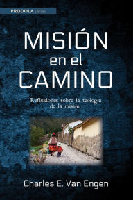 Title: Misión en el camino: Reflexiones sobre la teología de la misión, Author: Charles E. Van Engen
