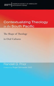 Title: Contextualizing Theology in the South Pacific: The Shape of Theology in Oral Cultures, Author: Randall G Prior