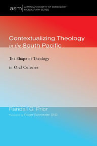 Title: Contextualizing Theology in the South Pacific: The Shape of Theology in Oral Cultures, Author: Randall G. Prior