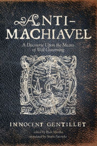 Title: Anti-Machiavel: A Discourse Upon the Means of Well Governing, Author: Innocent Gentillet