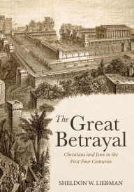 Title: The Great Betrayal: Christians and Jews in the First Four Centuries, Author: Sheldon W. Liebman