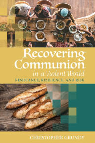 Title: Recovering Communion in a Violent World, Author: Christopher Grundy