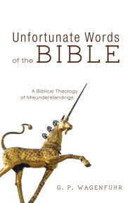 Title: Unfortunate Words of the Bible: A Biblical Theology of Misunderstandings, Author: G. P. Wagenfuhr