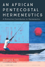 Title: An African Pentecostal Hermeneutics: A Distinctive Contribution to Hermeneutics, Author: Marius Nel