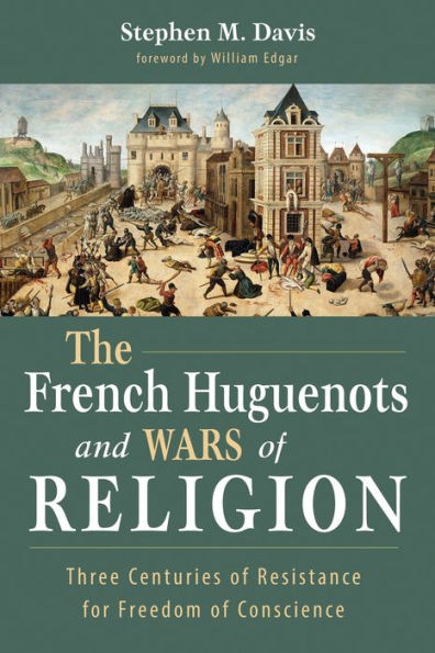 The French Huguenots and Wars of Religion: Three Centuries Resistance for Freedom Conscience