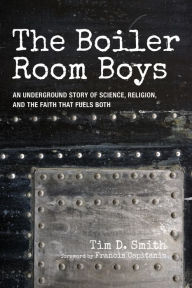 Title: The Boiler Room Boys: An Underground Story of Science, Religion, and the Faith that Fuels Both, Author: Tim D. Smith