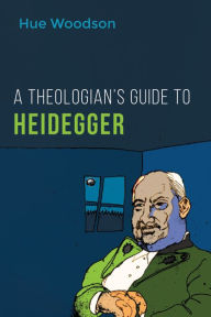 Title: A Theologian's Guide to Heidegger, Author: Hue Woodson