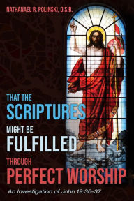 Title: That the Scriptures Might Be Fulfilled through Perfect Worship: An Investigation of John 19:36-37, Author: Nathanael R. Polinski O.S.B.