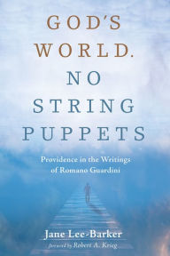 Title: God's World. No String Puppets: Providence in the Writings of Romano Guardini, Author: Jane Lee-Barker