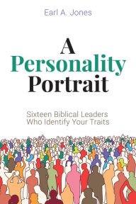 Title: A Personality Portrait: Sixteen Biblical Leaders Who Identify Your Traits, Author: Earl A. Jones