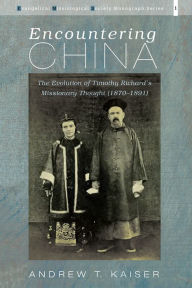 Title: Encountering China: The Evolution of Timothy Richard's Missionary Thought (1870-1891), Author: Andrew T. Kaiser