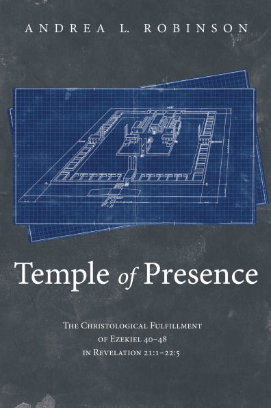 Temple of Presence: The Christological Fulfillment of Ezekiel 40-48 in Revelation 21:1-22:5