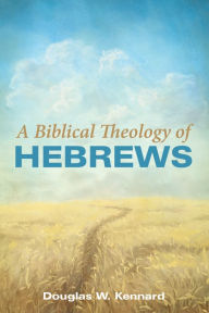 Title: A Biblical Theology of Hebrews, Author: Douglas W. Kennard