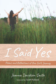 Title: I Said Yes: Poems and Reflections of One Girl's Journey, Author: Joanna Davidson Smith